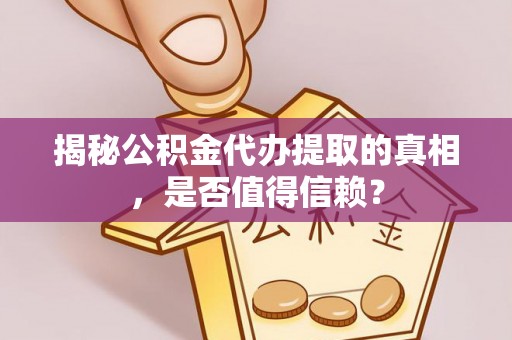 皇姑揭秘公积金代办提取的真相，是否值得信赖？