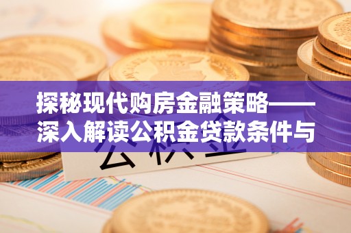 皇姑探秘现代购房金融策略——深入解读公积金贷款条件与优势