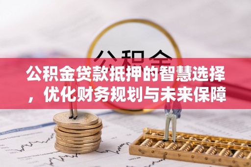 皇姑公积金贷款抵押的智慧选择，优化财务规划与未来保障