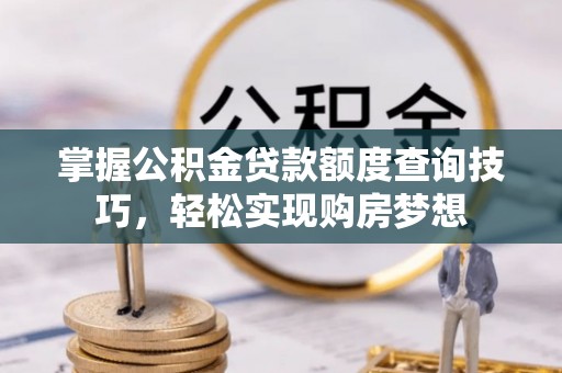 皇姑掌握公积金贷款额度查询技巧，轻松实现购房梦想
