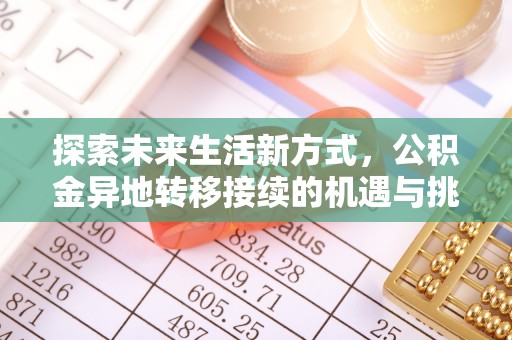 皇姑探索未来生活新方式，公积金异地转移接续的机遇与挑战