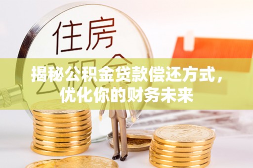 皇姑揭秘公积金贷款偿还方式，优化你的财务未来
