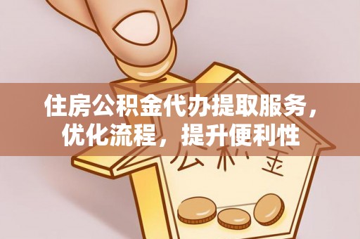 皇姑住房公积金代办提取服务，优化流程，提升便利性