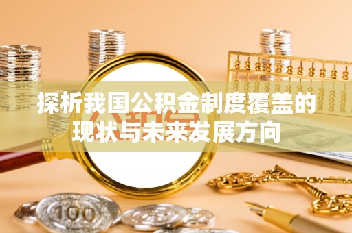 皇姑探析我国公积金制度覆盖的现状与未来发展方向