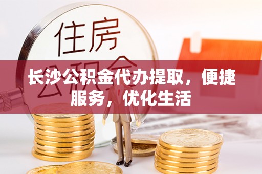皇姑长沙公积金代办提取，便捷服务，优化生活