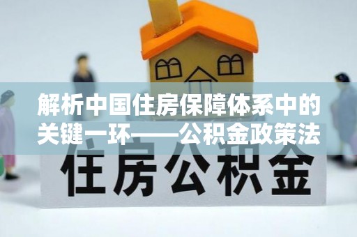 皇姑解析中国住房保障体系中的关键一环——公积金政策法规的演变与影响