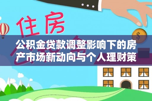 皇姑公积金贷款调整影响下的房产市场新动向与个人理财策略