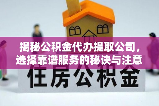 皇姑揭秘公积金代办提取公司，选择靠谱服务的秘诀与注意事项