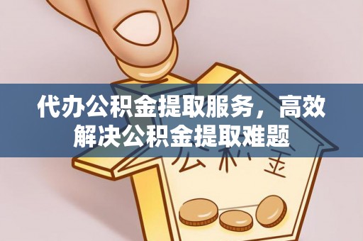 皇姑代办公积金提取服务，高效解决公积金提取难题