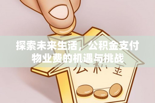 皇姑探索未来生活，公积金支付物业费的机遇与挑战