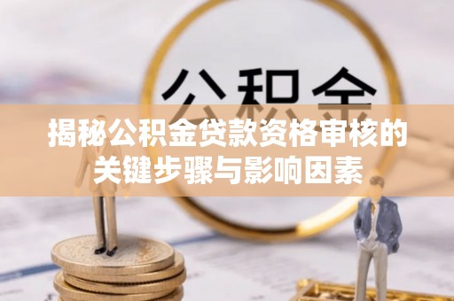 皇姑揭秘公积金贷款资格审核的关键步骤与影响因素