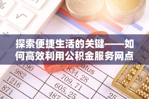 皇姑探索便捷生活的关键——如何高效利用公积金服务网点查询功能
