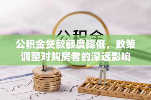 皇姑公积金贷款额度降低，政策调整对购房者的深远影响
