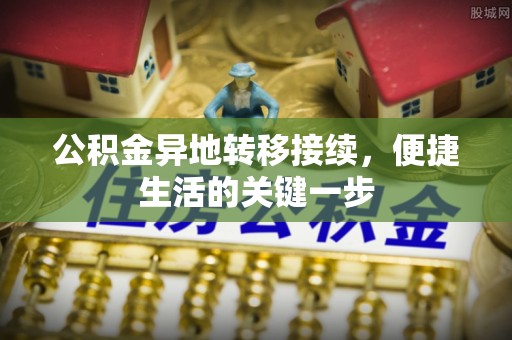 皇姑公积金异地转移接续，便捷生活的关键一步