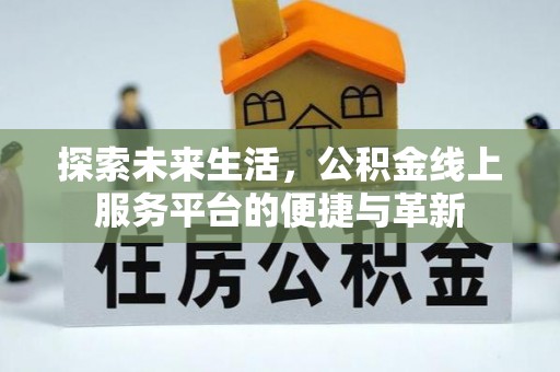 皇姑探索未来生活，公积金线上服务平台的便捷与革新