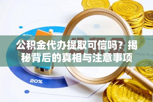 皇姑公积金代办提取可信吗？揭秘背后的真相与注意事项