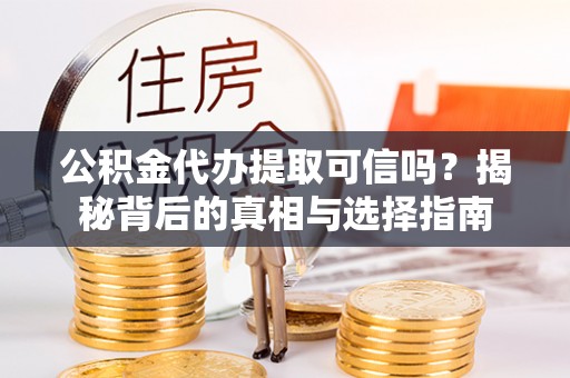 皇姑公积金代办提取可信吗？揭秘背后的真相与选择指南