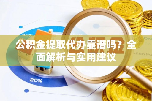 皇姑公积金提取代办靠谱吗？全面解析与实用建议