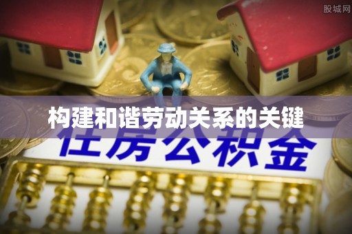 皇姑构建和谐劳动关系的关键
