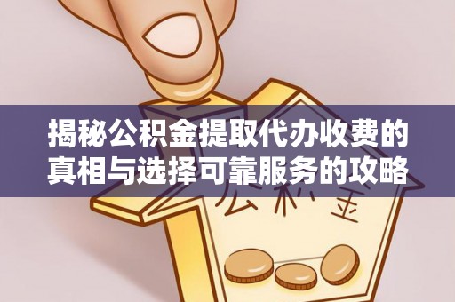 皇姑揭秘公积金提取代办收费的真相与选择可靠服务的攻略