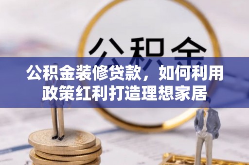 皇姑公积金装修贷款，如何利用政策红利打造理想家居