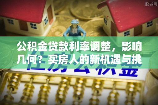 皇姑公积金贷款利率调整，影响几何？买房人的新机遇与挑战