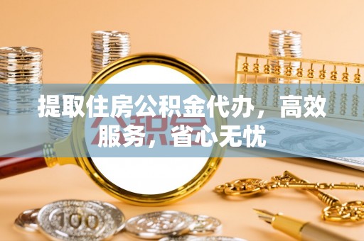 皇姑提取住房公积金代办，高效服务，省心无忧