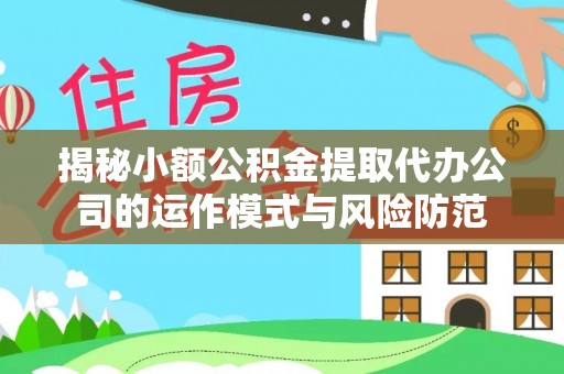 皇姑揭秘小额公积金提取代办公司的运作模式与风险防范