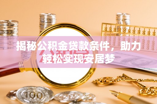皇姑揭秘公积金贷款条件，助力轻松实现安居梦