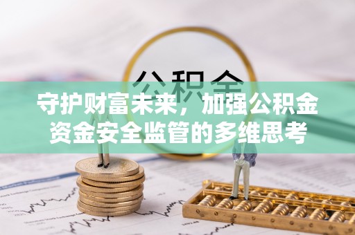 皇姑守护财富未来，加强公积金资金安全监管的多维思考