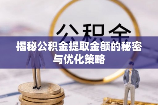 皇姑揭秘公积金提取金额的秘密与优化策略