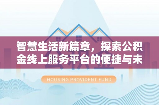 皇姑智慧生活新篇章，探索公积金线上服务平台的便捷与未来