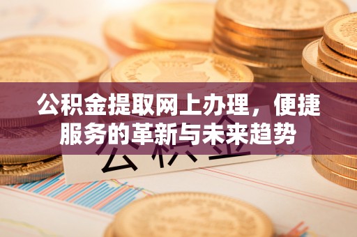 皇姑公积金提取网上办理，便捷服务的革新与未来趋势