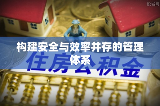 皇姑构建安全与效率并存的管理体系