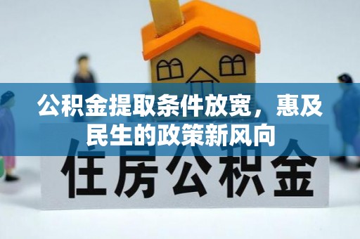 皇姑公积金提取条件放宽，惠及民生的政策新风向