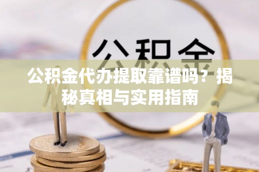 皇姑公积金代办提取靠谱吗？揭秘真相与实用指南