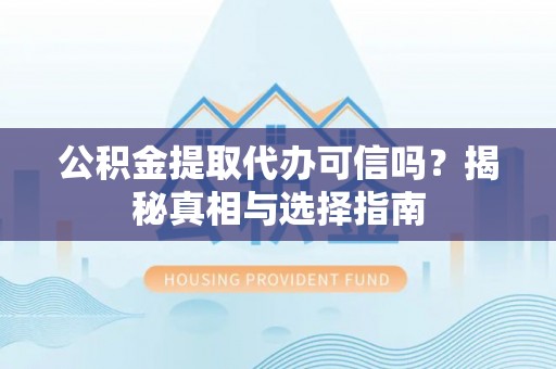 皇姑公积金提取代办可信吗？揭秘真相与选择指南