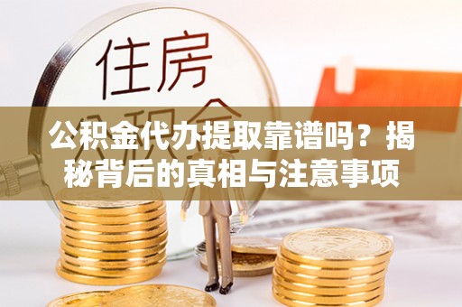 皇姑公积金代办提取靠谱吗？揭秘背后的真相与注意事项