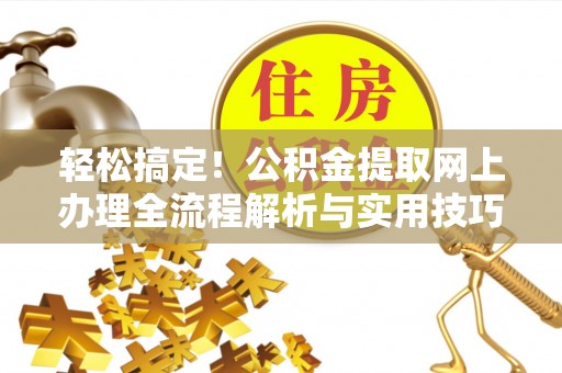 皇姑轻松搞定！公积金提取网上办理全流程解析与实用技巧