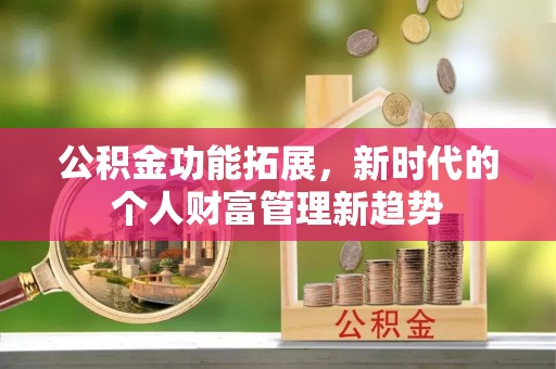 皇姑公积金功能拓展，新时代的个人财富管理新趋势