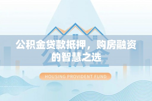 皇姑公积金贷款抵押，购房融资的智慧之选