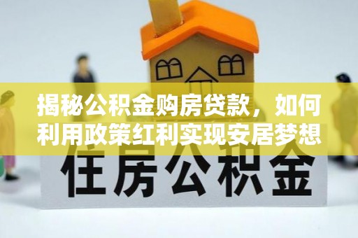 皇姑揭秘公积金购房贷款，如何利用政策红利实现安居梦想
