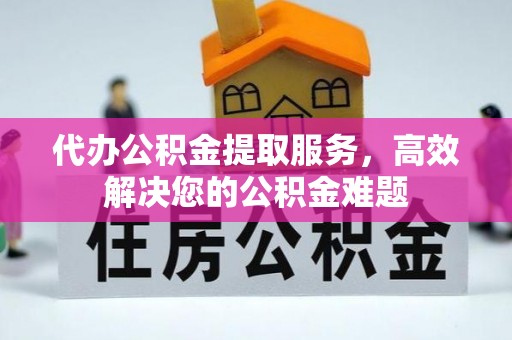 皇姑代办公积金提取服务，高效解决您的公积金难题