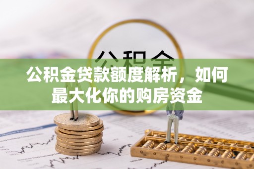 皇姑公积金贷款额度解析，如何最大化你的购房资金