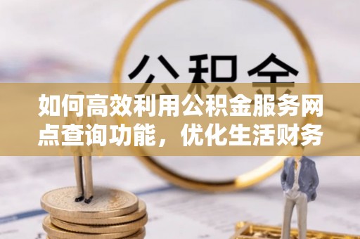 皇姑如何高效利用公积金服务网点查询功能，优化生活财务管理