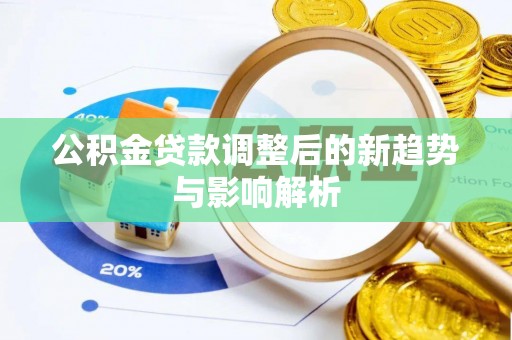 皇姑公积金贷款调整后的新趋势与影响解析