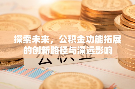 皇姑探索未来，公积金功能拓展的创新路径与深远影响
