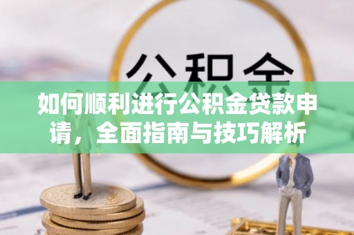 皇姑如何顺利进行公积金贷款申请，全面指南与技巧解析