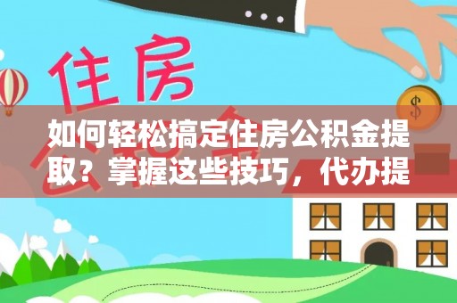 皇姑如何轻松搞定住房公积金提取？掌握这些技巧，代办提取住房公积金不再难