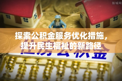 皇姑探索公积金服务优化措施，提升民生福祉的新路径